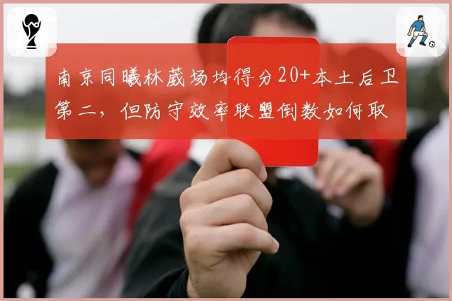 南京同曦林葳场均得分20+本土后卫第二，但防守效率联盟倒数如何取舍？