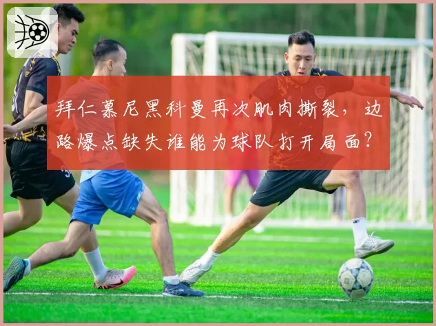 拜仁慕尼黑科曼再次肌肉撕裂，边路爆点缺失谁能为球队打开局面？