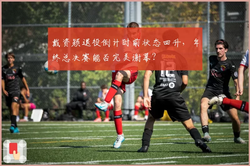戴资颖退役倒计时前状态回升,年终总决赛能否完美谢幕?
