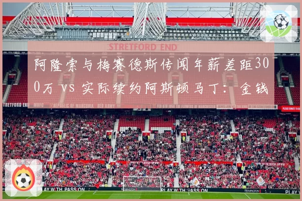阿隆索与梅赛德斯传闻年薪差距300万 vs 实际续约阿斯顿马丁:金钱与情怀的博弈