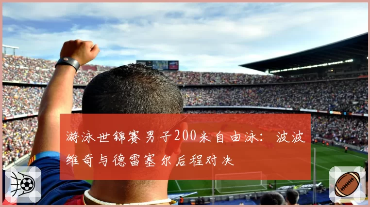 游泳世锦赛男子200米自由泳:波波维奇与德雷塞尔后程对决