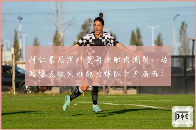 拜仁慕尼黑科曼再次肌肉撕裂，边路爆点缺失谁能为球队打开局面？