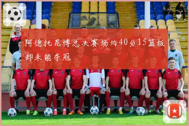 阿德托昆博总决赛场均40分15篮板却未能夺冠