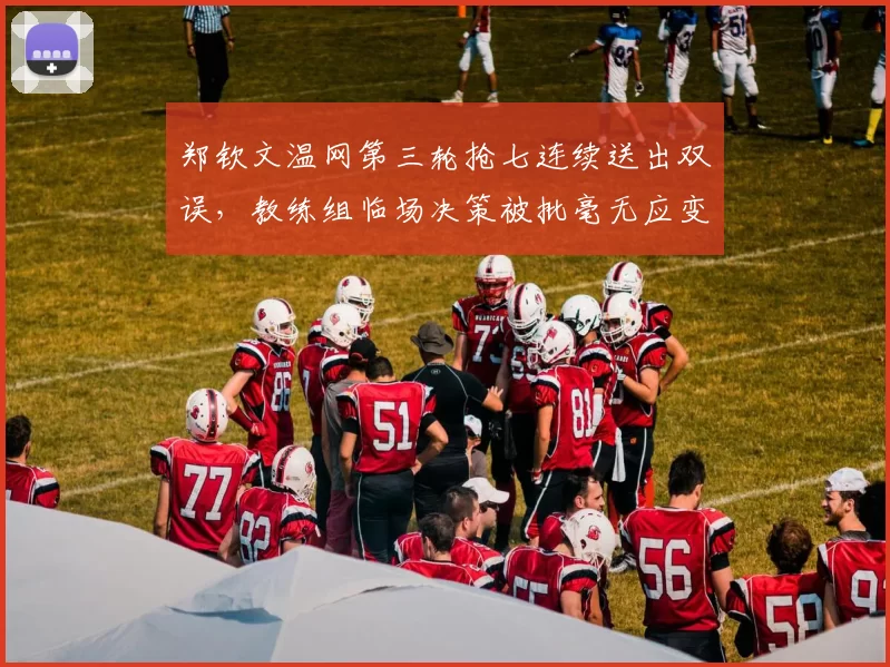 郑钦文温网第三轮抢七连续送出双误，教练组临场决策被批毫无应变
