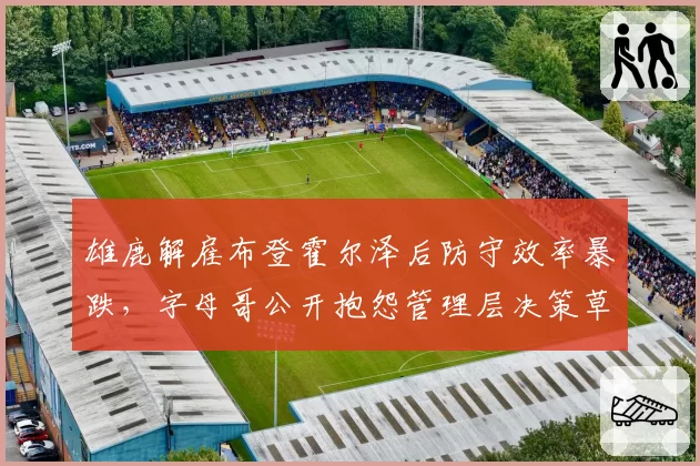 雄鹿解雇布登霍尔泽后防守效率暴跌，字母哥公开抱怨管理层决策草率