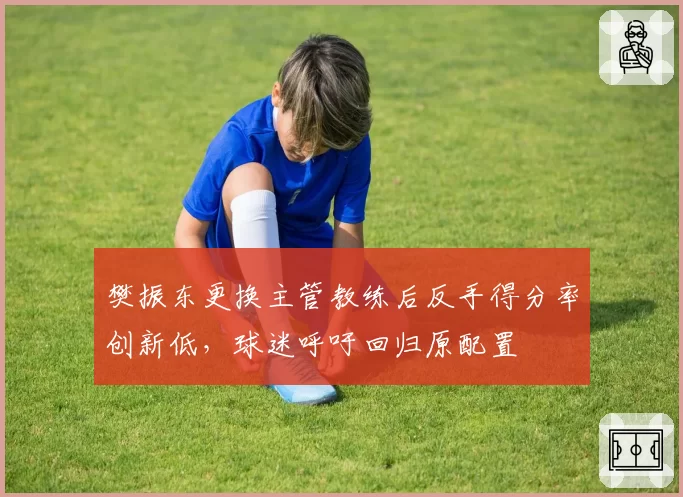 樊振东更换主管教练后反手得分率创新低,球迷呼吁回归原配置