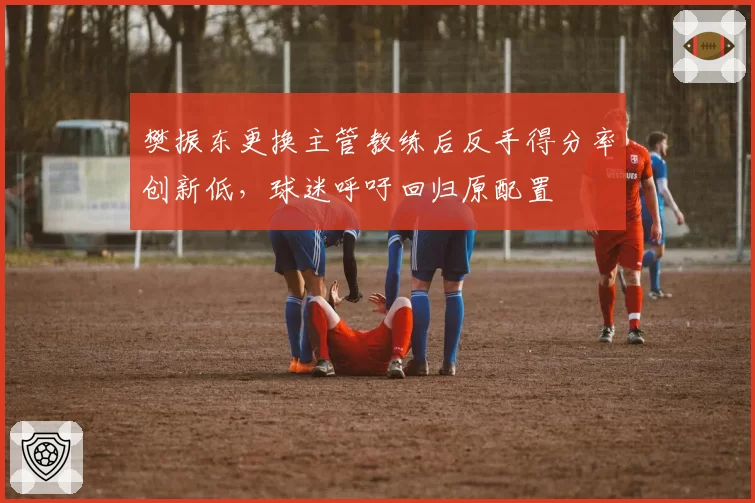 樊振东更换主管教练后反手得分率创新低,球迷呼吁回归原配置