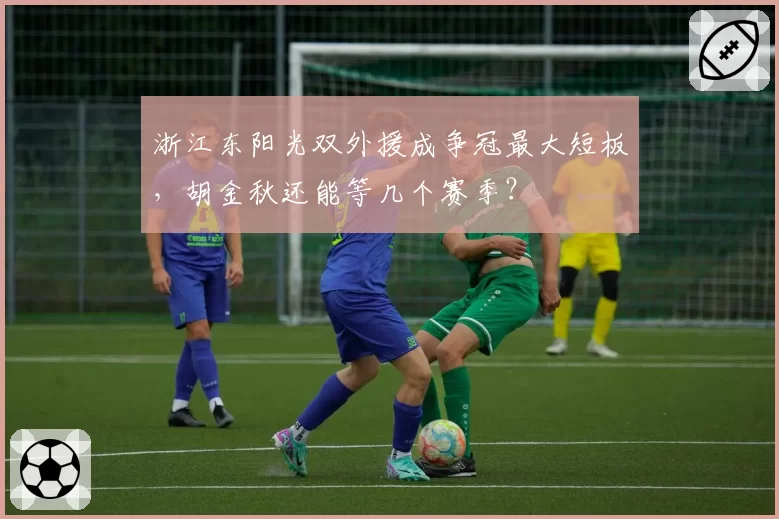 浙江东阳光双外援成争冠最大短板，胡金秋还能等几个赛季？