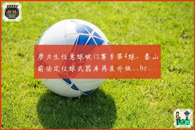 廖力生任意球破门赛季第4球,泰山前场定位球武器库再度升级__br_