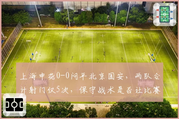 上海申花0-0闷平北京国安，两队合计射门仅5次，保守战术是否让比赛失去观赏性？